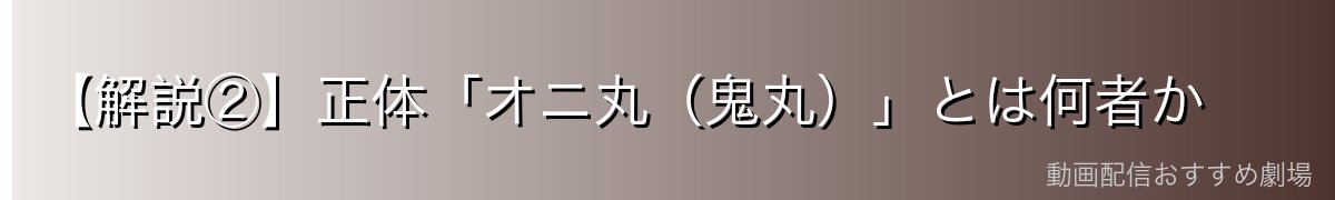 【解説②】正体「オニ丸（鬼丸）」とは何者か