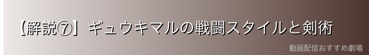 【解説⑦】ギュウキマルの戦闘スタイルと剣術