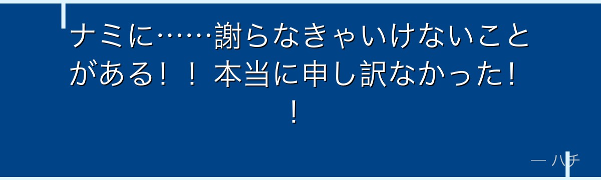 ナミに……謝らなきゃいけないことがある！！本当に申し訳なかった！！