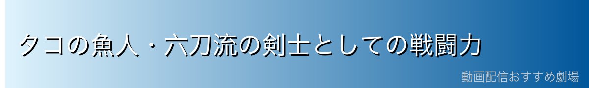 タコの魚人・六刀流の剣士としての戦闘力