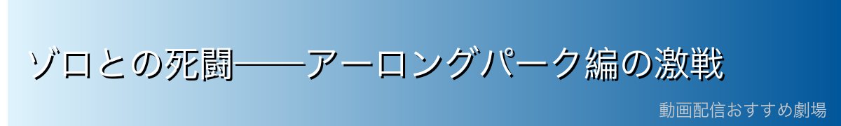 ゾロとの死闘——アーロングパーク編の激戦