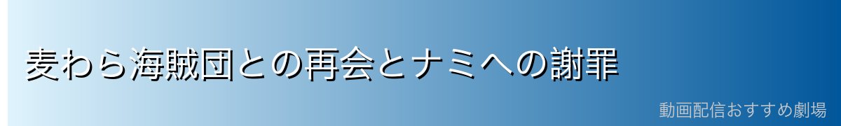 麦わら海賊団との再会とナミへの謝罪