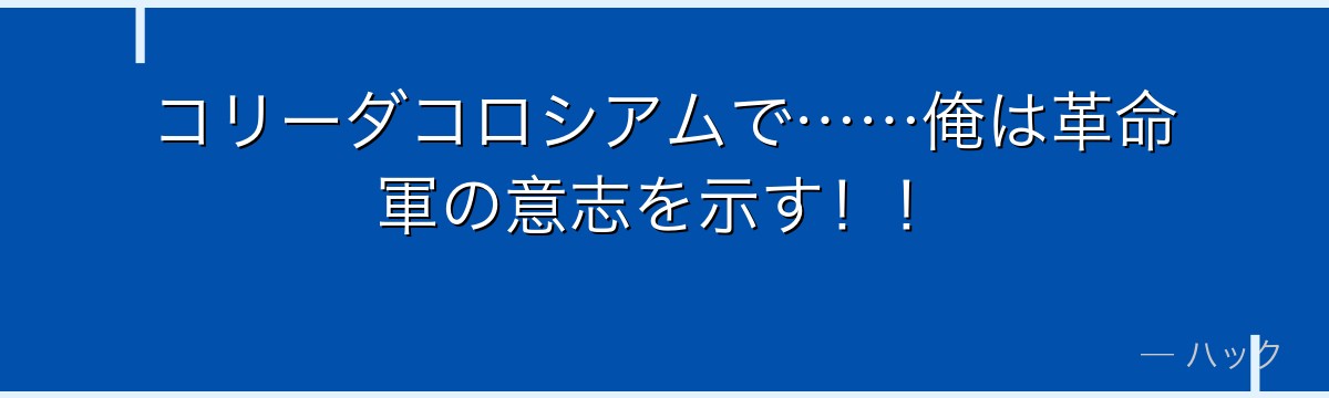 コリーダコロシアムで……俺は革命軍の意志を示す！！