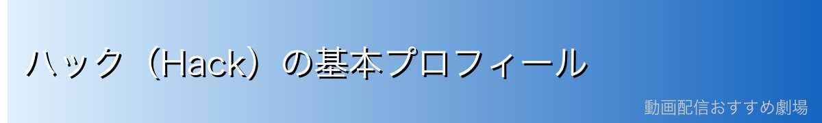 ハック（Hack）の基本プロフィール