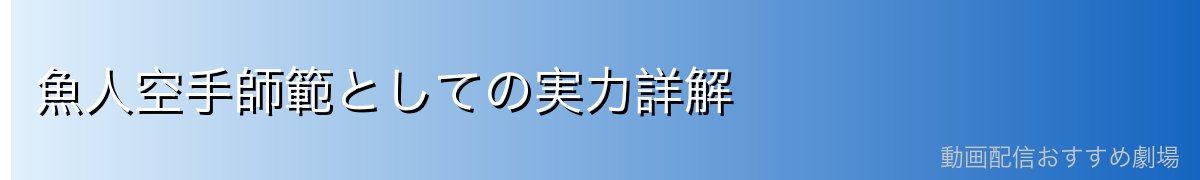 魚人空手師範としての実力詳解