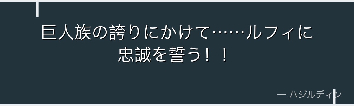 巨人族の誇りにかけて……ルフィに忠誠を誓う！！