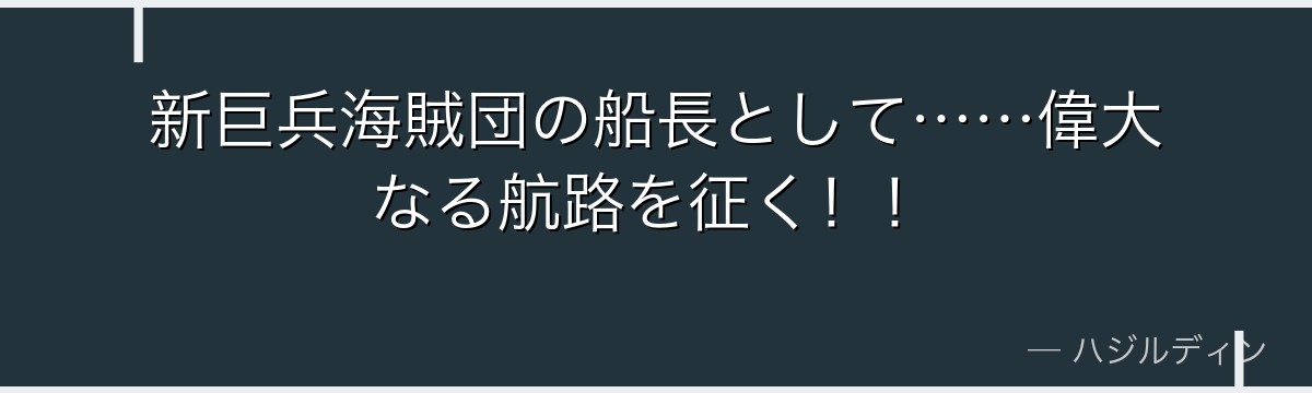 新巨兵海賊団の船長として……偉大なる航路を征く！！