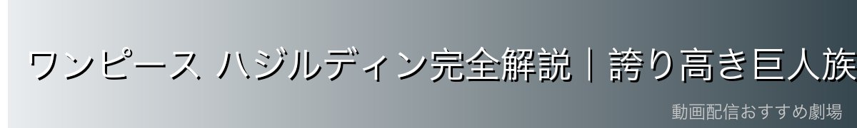 ワンピース ハジルディン完全解説｜誇り高き巨人族の戦士