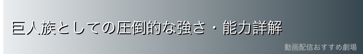 巨人族としての圧倒的な強さ・能力詳解