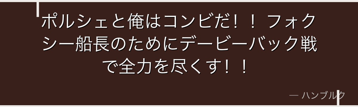 ポルシェと俺はコンビだ!!フォクシー船長のためにデービーバック戦で全力を尽くす!!