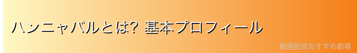 ハンニャバルとは?基本プロフィール