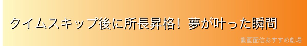 タイムスキップ後に所長昇格!夢が叶った瞬間