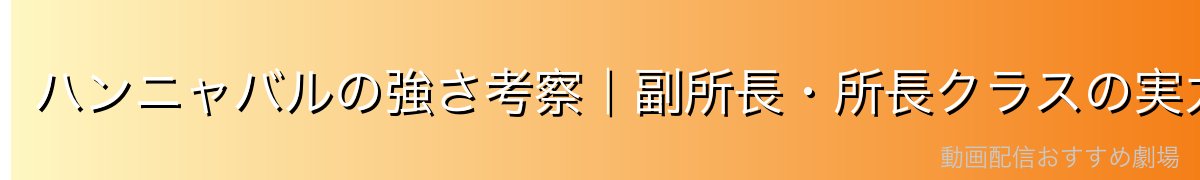 ハンニャバルの強さ考察|副所長・所長クラスの実力