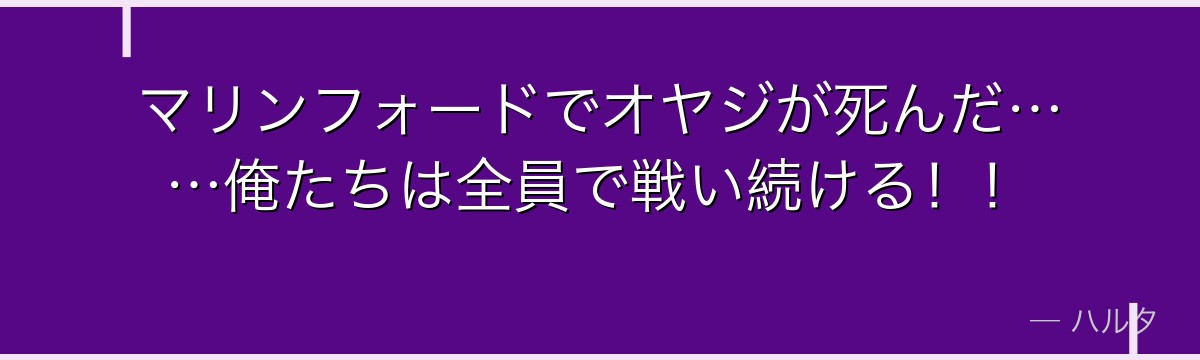マリンフォードでオヤジが死んだ……俺たちは全員で戦い続ける！！