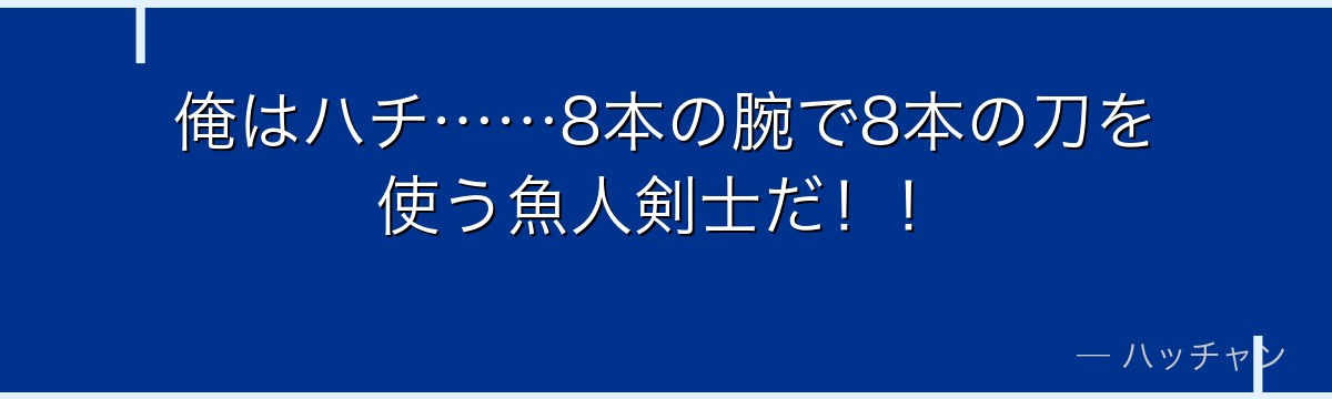 俺はハチ……8本の腕で8本の刀を使う魚人剣士だ!!