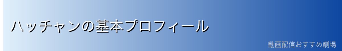 ハッチャンの基本プロフィール