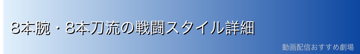 8本腕・8本刀流の戦闘スタイル詳細