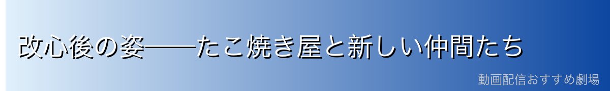 改心後の姿——たこ焼き屋と新しい仲間たち