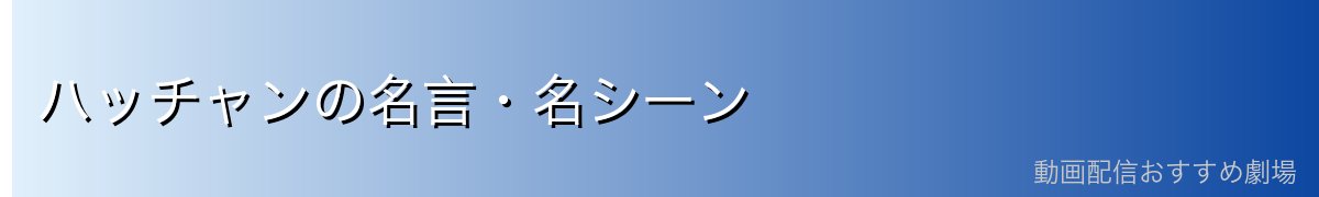 ハッチャンの名言・名シーン