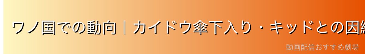 ワノ国での動向|カイドウ傘下入り・キッドとの因縁・悲壮な最期