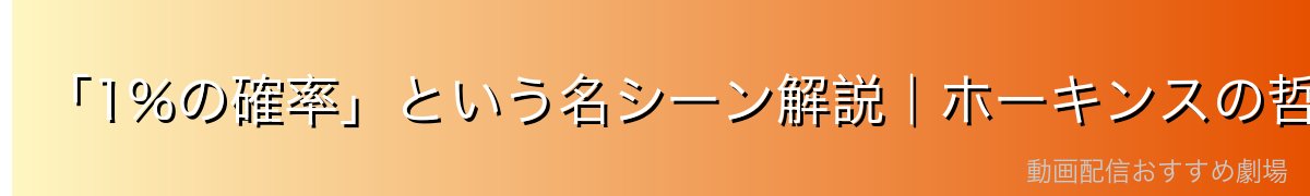 「1%の確率」という名シーン解説|ホーキンスの哲学の崩壊と再生