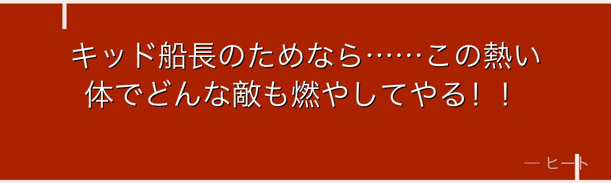 キッド船長のためなら……この熱い体でどんな敵も燃やしてやる！！