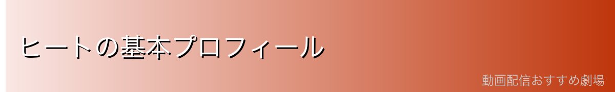 ヒートの基本プロフィール