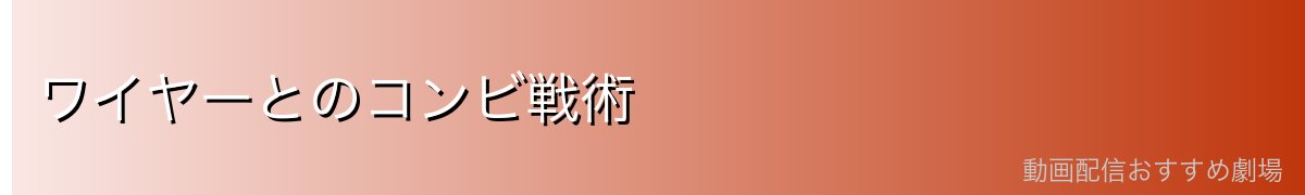 ワイヤーとのコンビ戦術