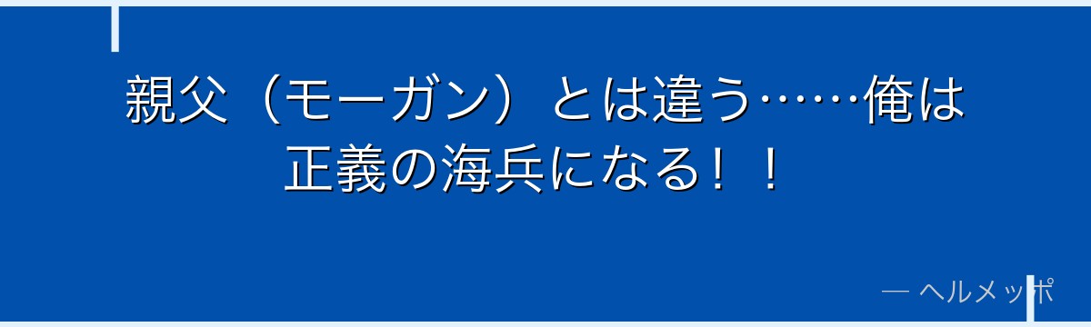 親父(モーガン)とは違う……俺は正義の海兵になる!!