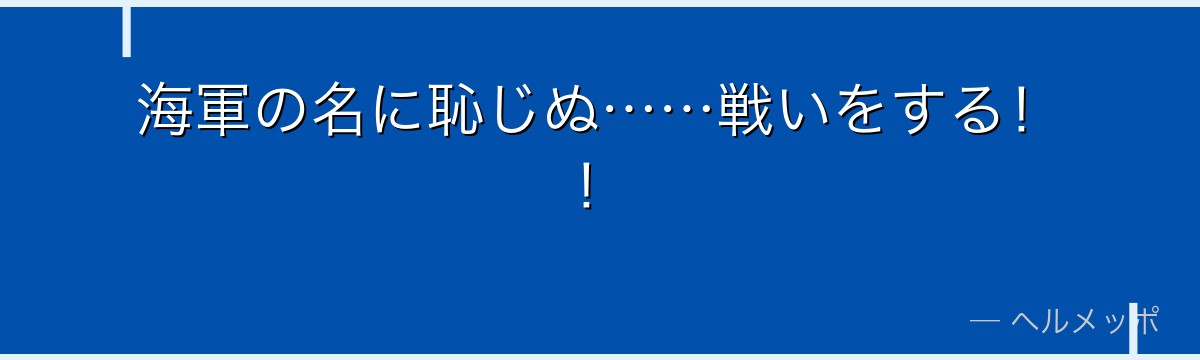 海軍の名に恥じぬ……戦いをする!!
