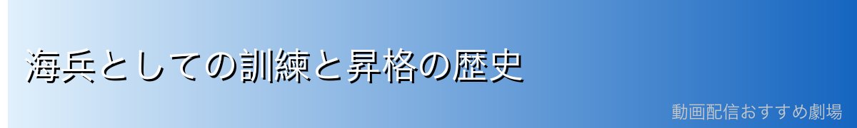 海兵としての訓練と昇格の歴史