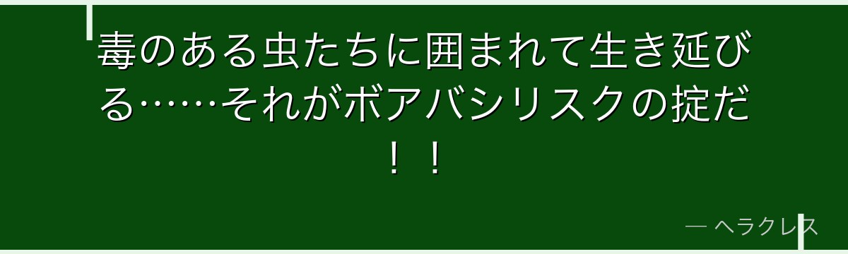 毒のある虫たちに囲まれて生き延びる……それがボアバシリスクの掟だ！！