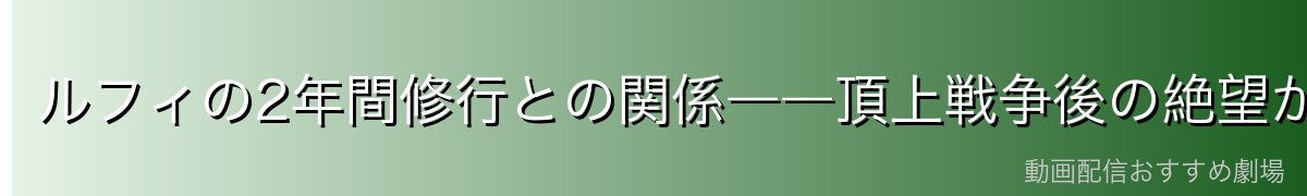 ルフィの2年間修行との関係――頂上戦争後の絶望からの再起