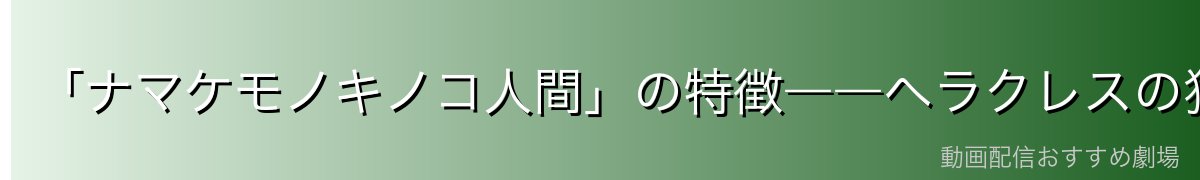 「ナマケモノキノコ人間」の特徴――ヘラクレスの独特な外見の正体