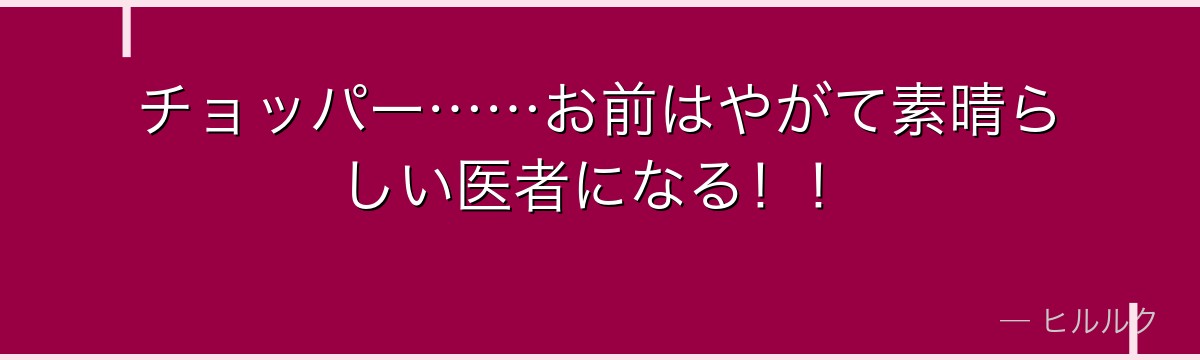 チョッパー……お前はやがて素晴らしい医者になる！！