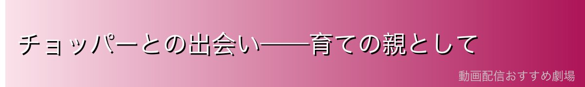 チョッパーとの出会い——育ての親として