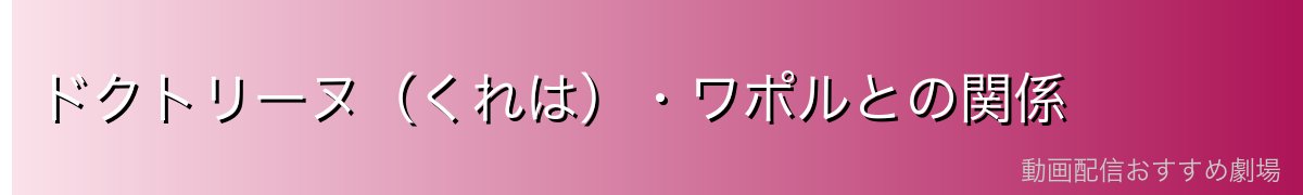 ドクトリーヌ（くれは）・ワポルとの関係