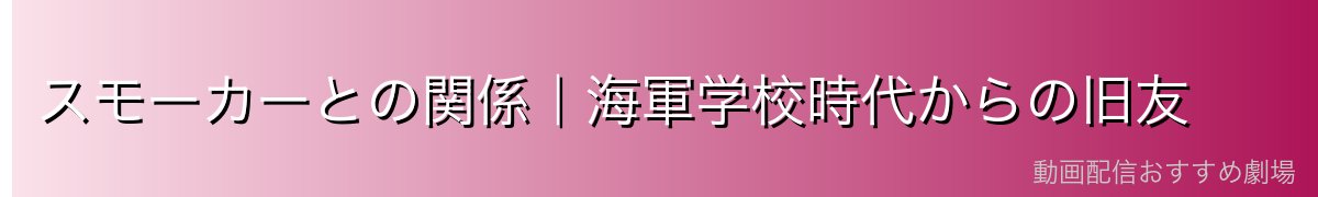 スモーカーとの関係|海軍学校時代からの旧友