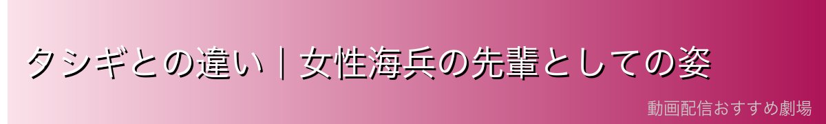 タシギとの違い|女性海兵の先輩としての姿
