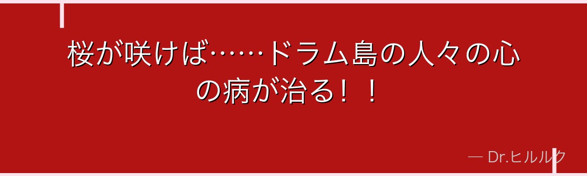 桜が咲けば……ドラム島の人々の心の病が治る!!
