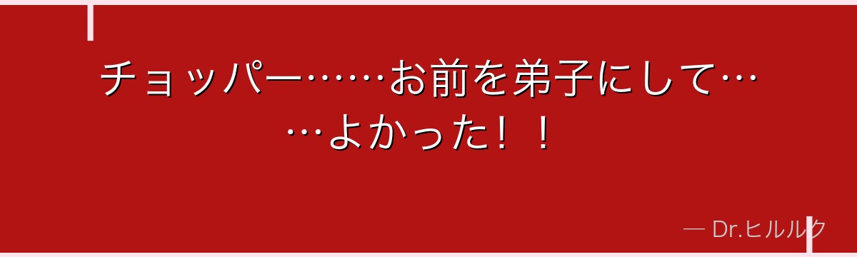チョッパー……お前を弟子にして……よかった!!