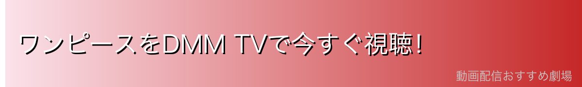 ワンピースをDMM TVで今すぐ視聴!