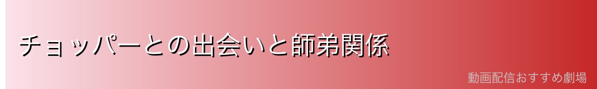 チョッパーとの出会いと師弟関係