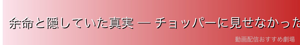 余命と隠していた真実 — チョッパーに見せなかった弱さ