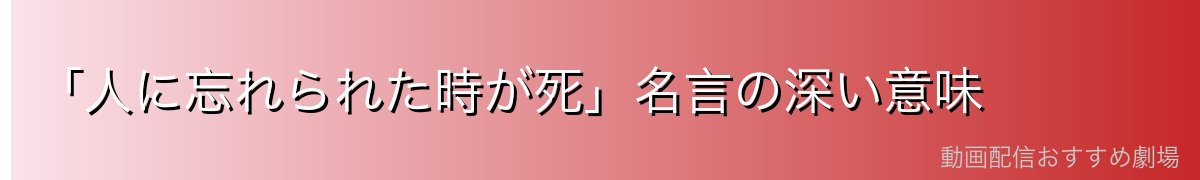 「人に忘れられた時が死」名言の深い意味