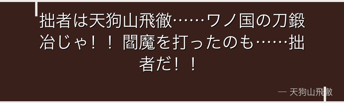 拙者は天狗山飛徹……ワノ国の刀鍛冶じゃ!!閻魔を打ったのも……拙者だ!!