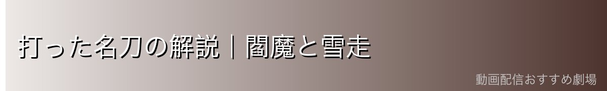 打った名刀の解説|閻魔と雪走