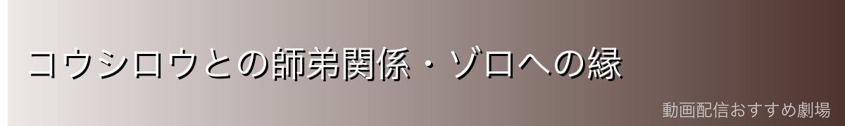 コウシロウとの師弟関係・ゾロへの縁