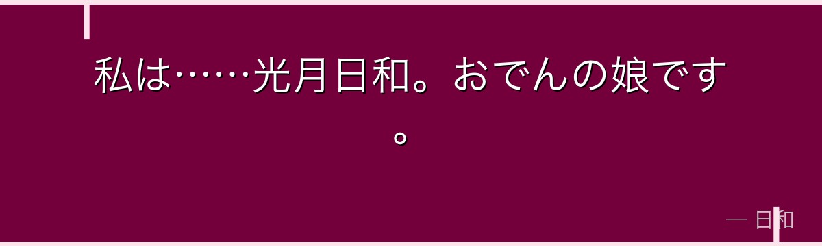 私は……光月日和。おでんの娘です。