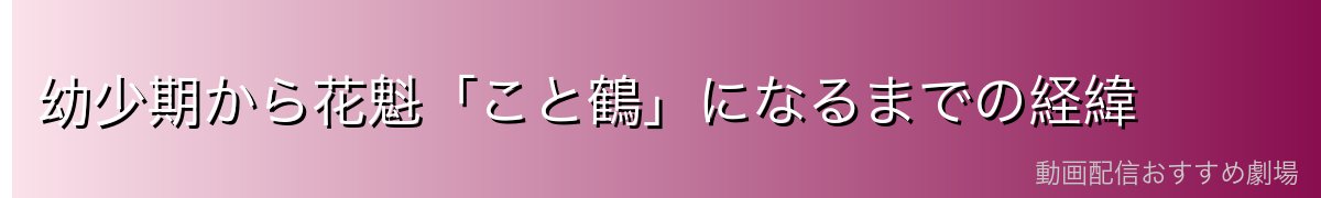 幼少期から花魁「こと鶴」になるまでの経緯